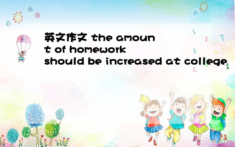 英文作文 the amount of homework should be increased at college