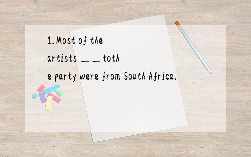 1.Most of the artists ＿＿tothe party were from South Africa.