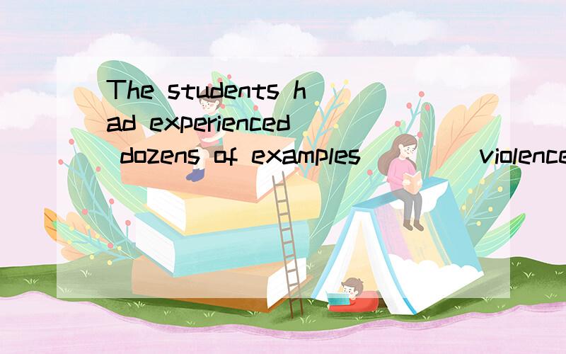 The students had experienced dozens of examples ____violence