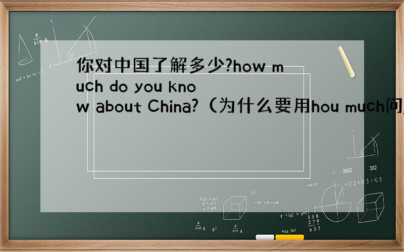 你对中国了解多少?how much do you know about China?（为什么要用hou much问,而不