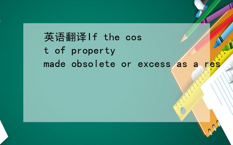 英语翻译If the cost of property made obsolete or excess as a res