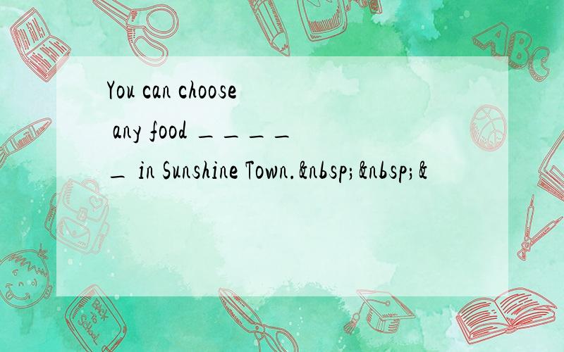 You can choose any food _____ in Sunshine Town.  &