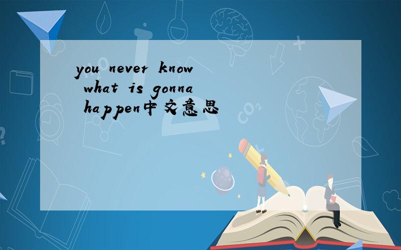 you never know what is gonna happen中文意思