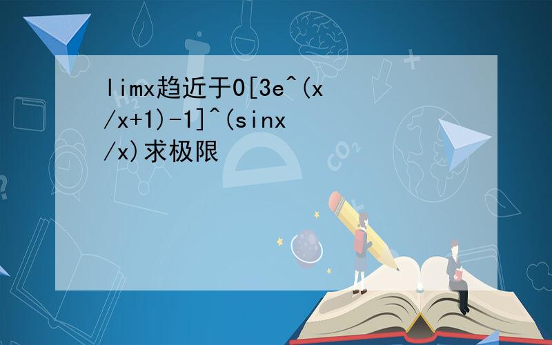 limx趋近于0[3e^(x/x+1)-1]^(sinx/x)求极限