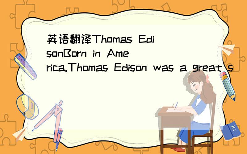 英语翻译Thomas EdisonBorn in America.Thomas Edison was a great s