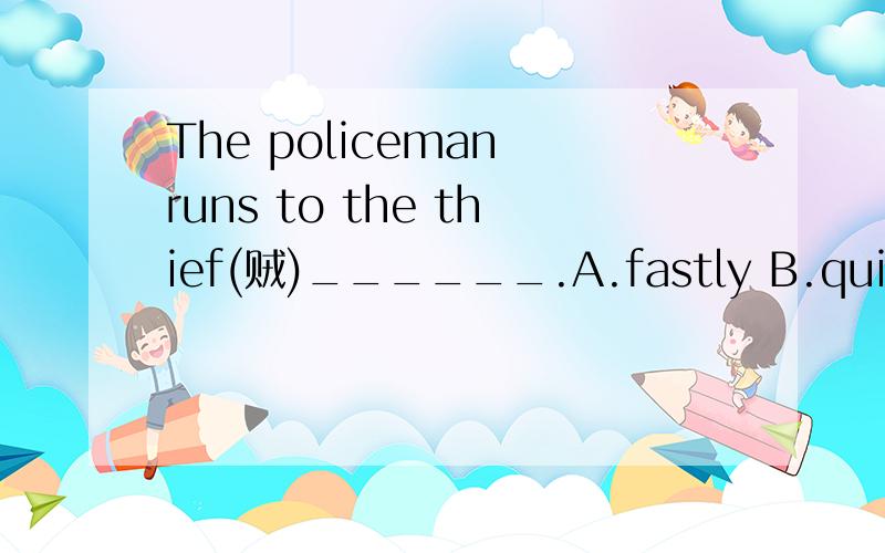 The policeman runs to the thief(贼)______.A.fastly B.quickly