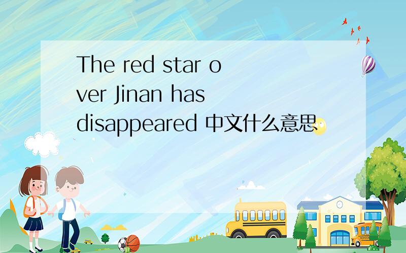 The red star over Jinan has disappeared 中文什么意思