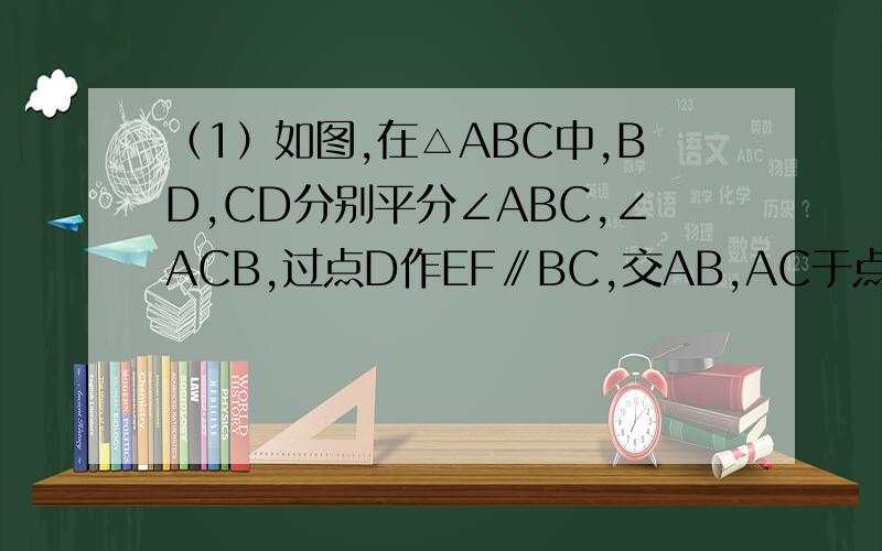 （1）如图,在△ABC中,BD,CD分别平分∠ABC,∠ACB,过点D作EF∥BC,交AB,AC于点E,F,试说明BE+