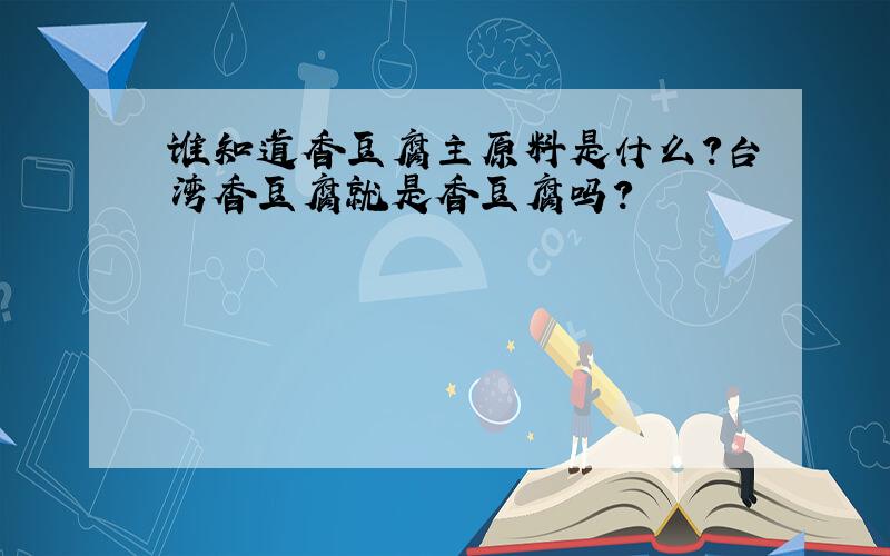 谁知道香豆腐主原料是什么?台湾香豆腐就是香豆腐吗?