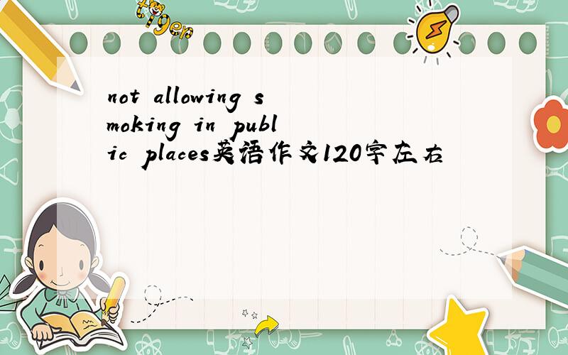 not allowing smoking in public places英语作文120字左右