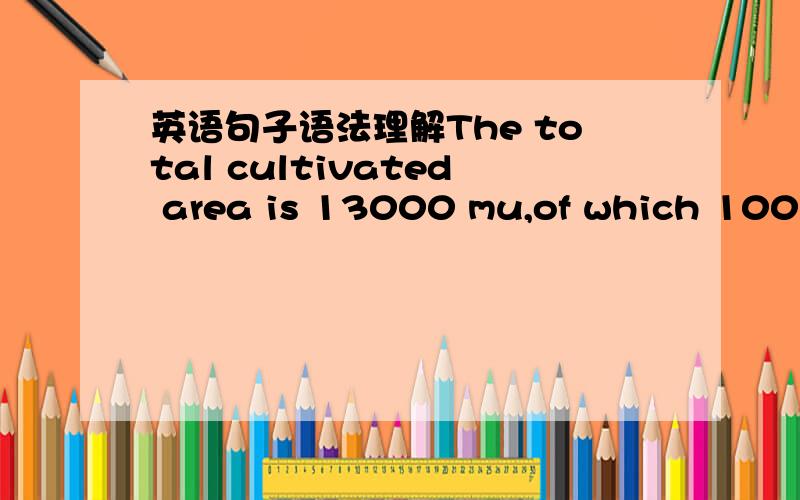 英语句子语法理解The total cultivated area is 13000 mu,of which 10000