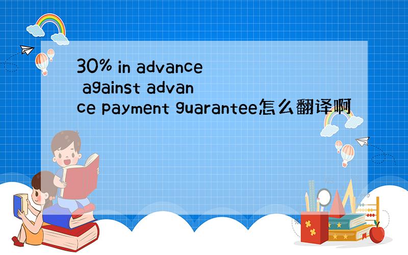 30% in advance against advance payment guarantee怎么翻译啊
