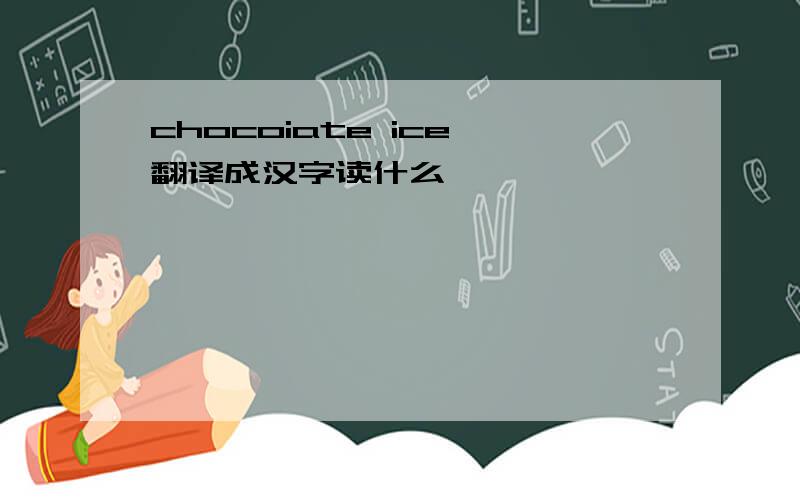 chocoiate ice 翻译成汉字读什么