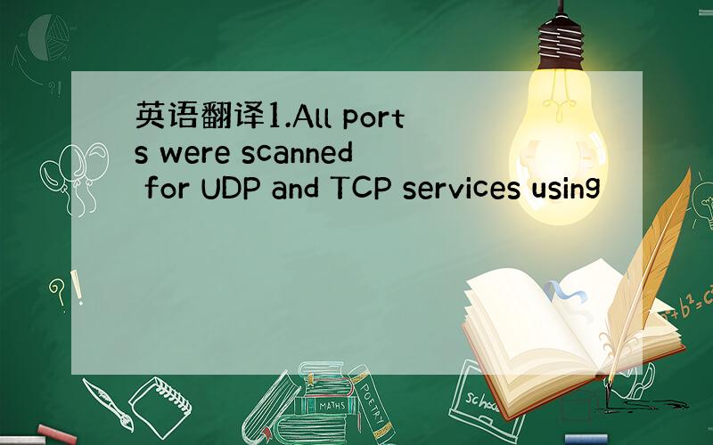 英语翻译1.All ports were scanned for UDP and TCP services using