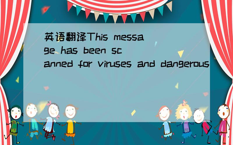 英语翻译This message has been scanned for viruses and dangerous