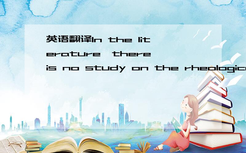 英语翻译In the literature,there is no study on the rheologicalpr