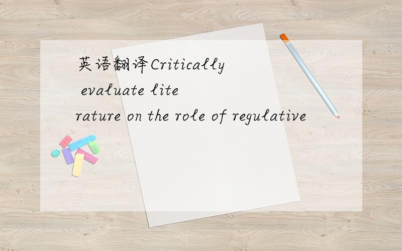 英语翻译Critically evaluate literature on the role of regulative
