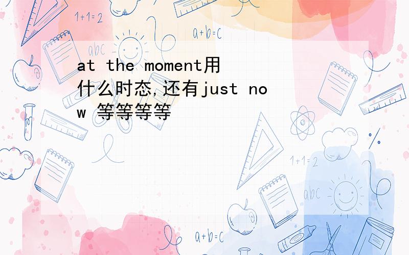 at the moment用什么时态,还有just now 等等等等
