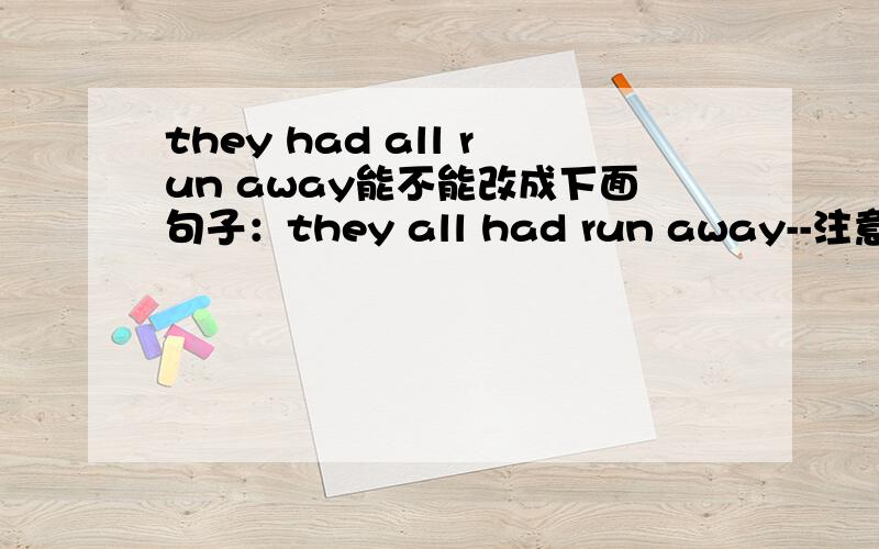 they had all run away能不能改成下面句子：they all had run away--注意“all