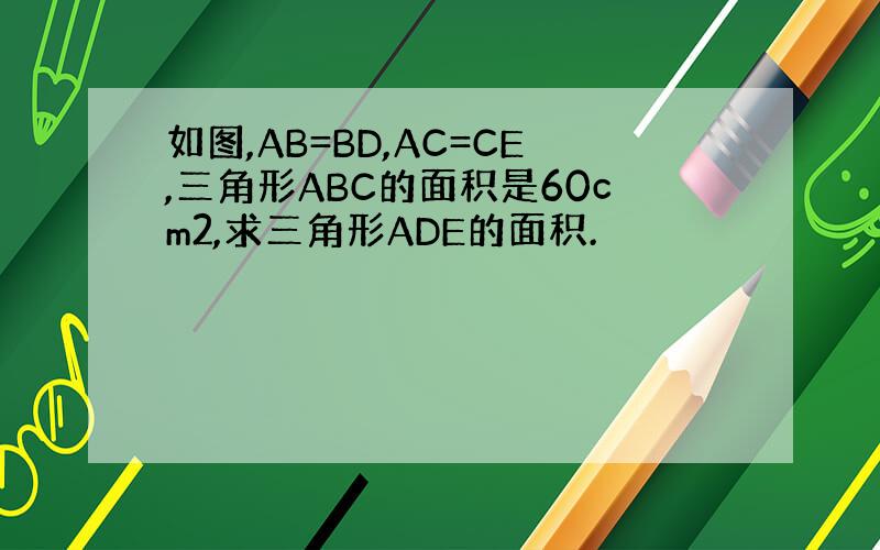 如图,AB=BD,AC=CE,三角形ABC的面积是60cm2,求三角形ADE的面积.