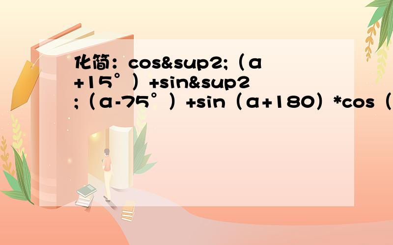 化简：cos²（α+15°）+sin²（α-75°）+sin（α+180）*cos（α-180）