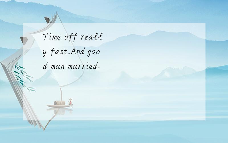 Time off really fast.And good man married.