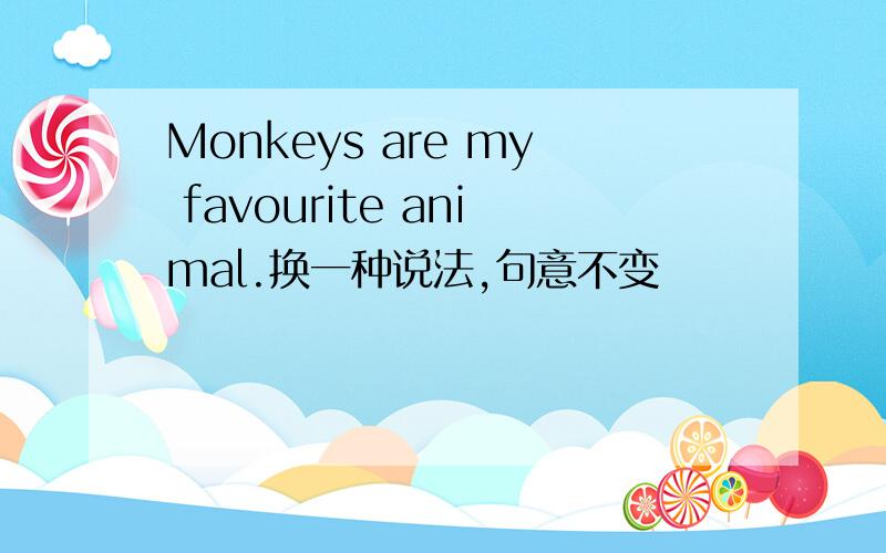 Monkeys are my favourite animal.换一种说法,句意不变