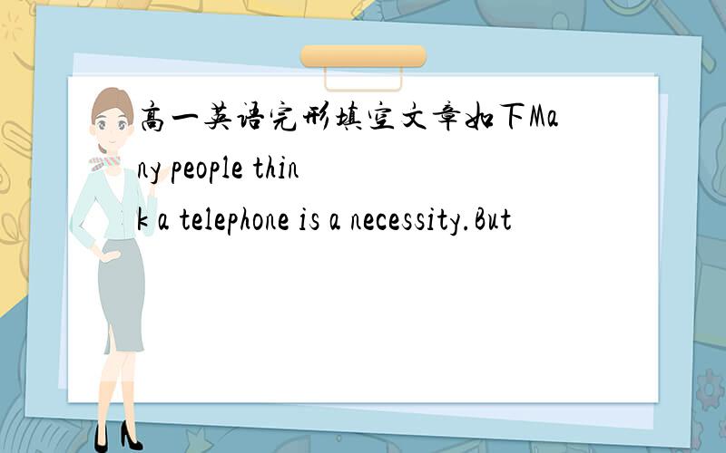 高一英语完形填空文章如下Many people think a telephone is a necessity.But