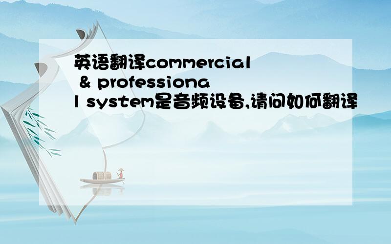英语翻译commercial & professional system是音频设备,请问如何翻译