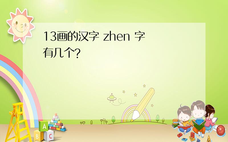 13画的汉字 zhen 字 有几个?