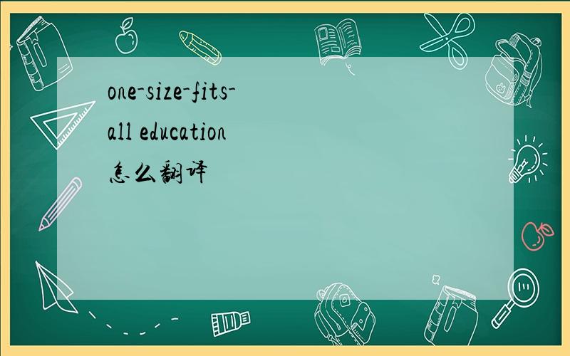 one-size-fits-all education 怎么翻译