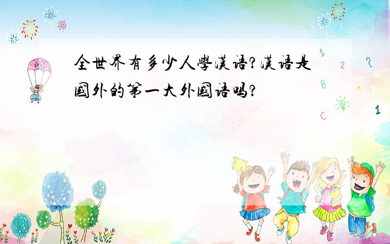 全世界有多少人学汉语?汉语是国外的第一大外国语吗?