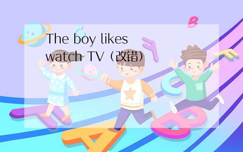 The boy likes watch TV（改错）