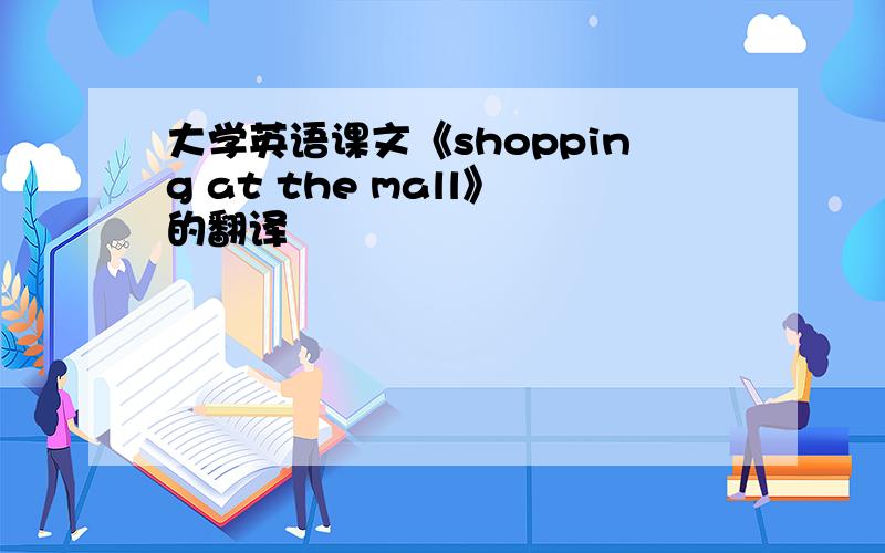 大学英语课文《shopping at the mall》的翻译