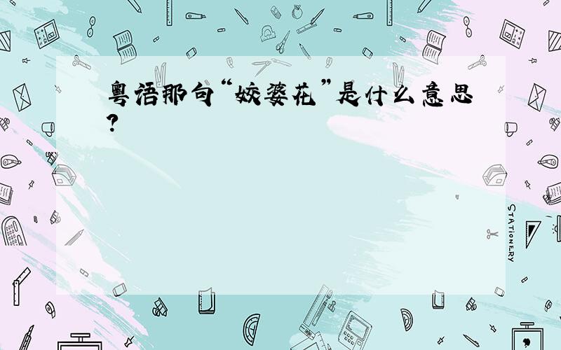 粤语那句“姣婆花”是什么意思?