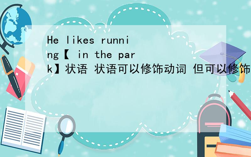 He likes running【 in the park】状语 状语可以修饰动词 但可以修饰不定式和动名词吗