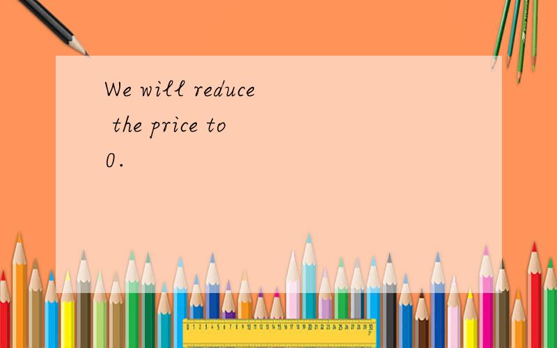 We will reduce the price to 0.