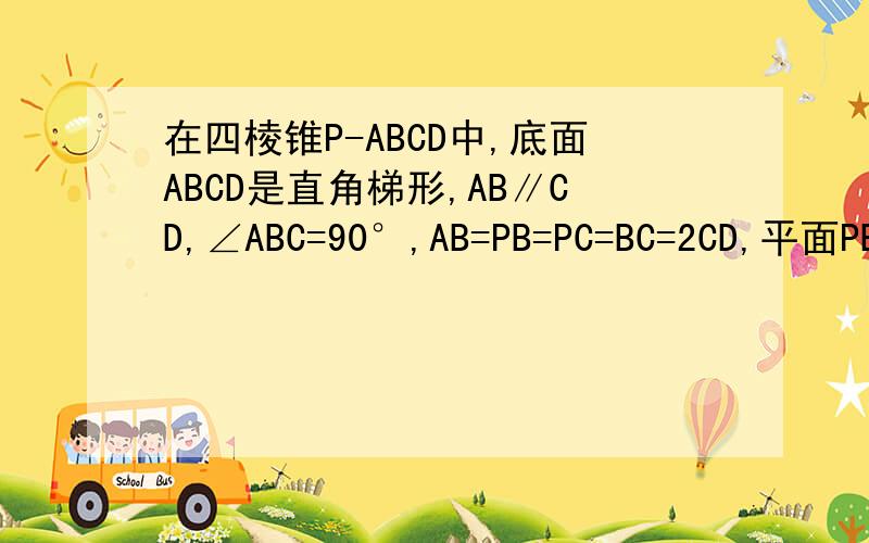 在四棱锥P-ABCD中,底面ABCD是直角梯形,AB∥CD,∠ABC=90°,AB=PB=PC=BC=2CD,平面PBC