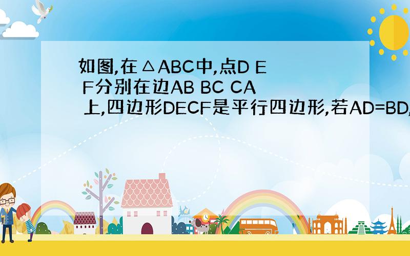 如图,在△ABC中,点D E F分别在边AB BC CA 上,四边形DECF是平行四边形,若AD=BD,则BE与EC相等