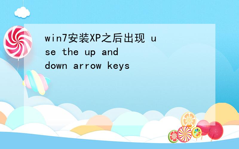 win7安装XP之后出现 use the up and down arrow keys