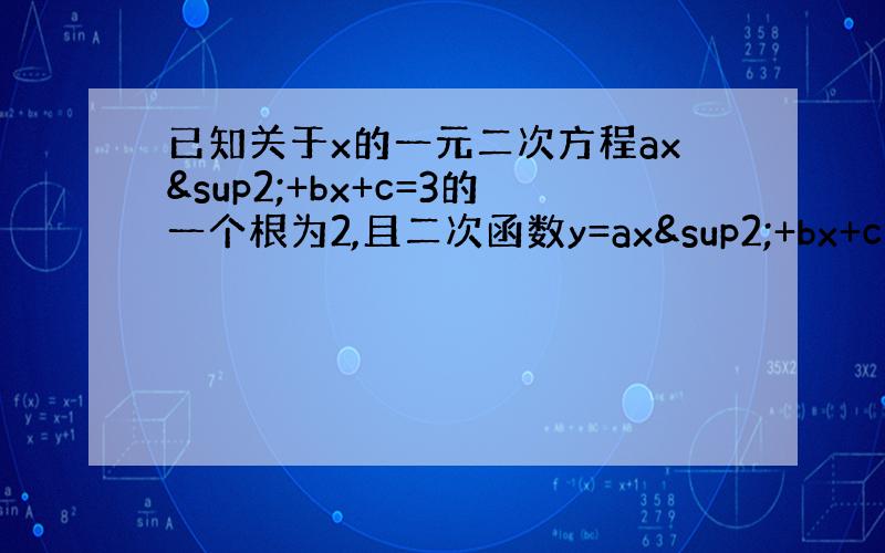 已知关于x的一元二次方程ax²+bx+c=3的一个根为2,且二次函数y=ax²+bx+c的对称轴是直