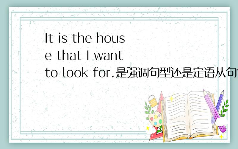 It is the house that I want to look for.是强调句型还是定语从句?