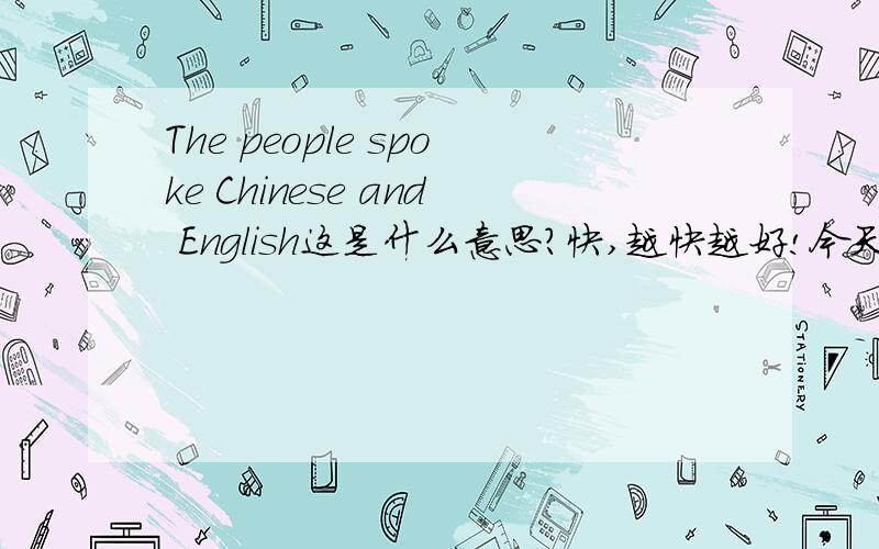 The people spoke Chinese and English这是什么意思?快,越快越好!今天最好!