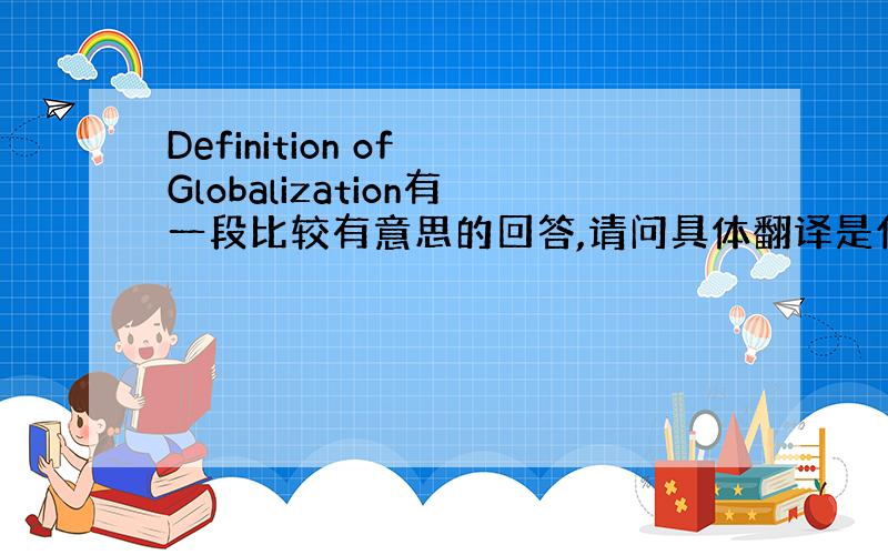 Definition of Globalization有一段比较有意思的回答,请问具体翻译是什么?谢谢
