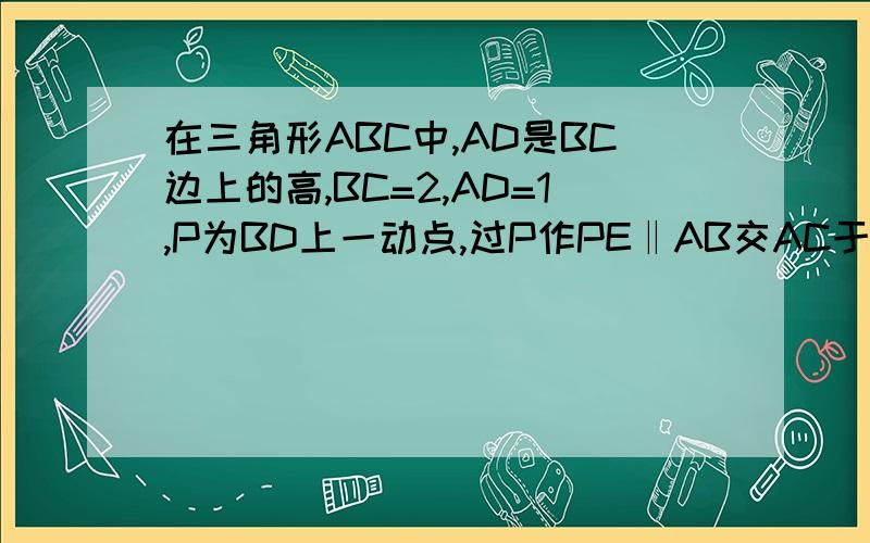 在三角形ABC中,AD是BC边上的高,BC=2,AD=1,P为BD上一动点,过P作PE‖AB交AC于E,过P作PF‖AC