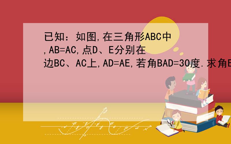 已知：如图,在三角形ABC中,AB=AC,点D、E分别在边BC、AC上,AD=AE,若角BAD=30度.求角EDC的度数