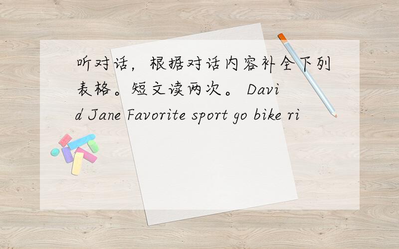 听对话，根据对话内容补全下列表格。短文读两次。 David Jane Favorite sport go bike ri