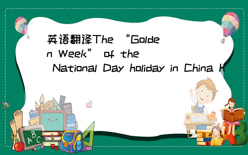 英语翻译The “Golden Week” of the National Day holiday in China h