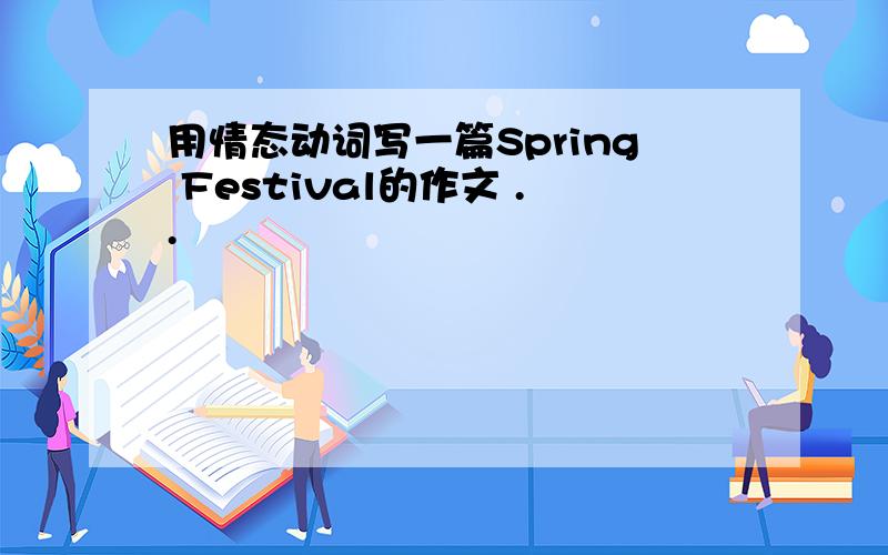 用情态动词写一篇Spring Festival的作文 ..