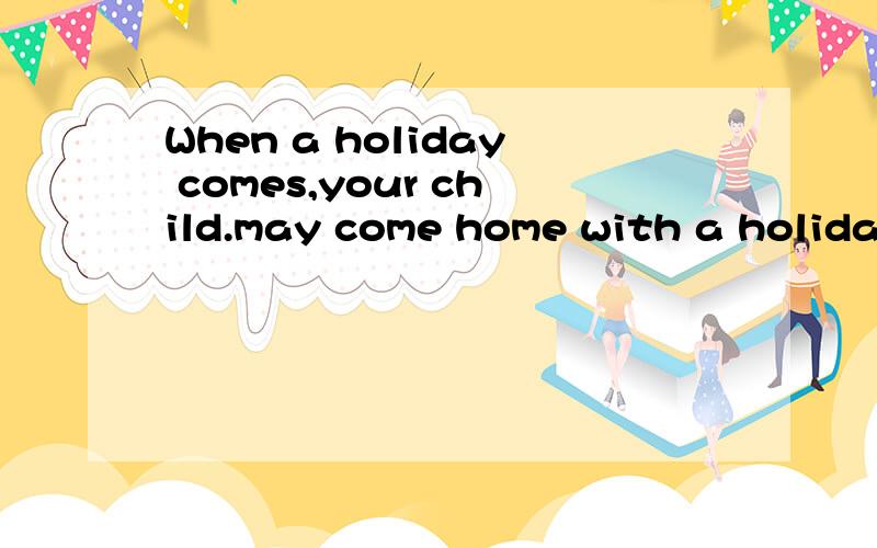 When a holiday comes,your child.may come home with a holiday